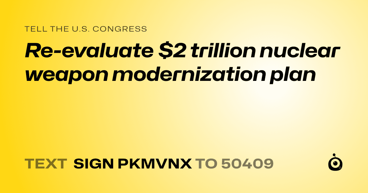 A shareable card that reads "tell the U.S. Congress: Re-evaluate $2 trillion nuclear weapon modernization plan" followed by "text sign PKMVNX to 50409"