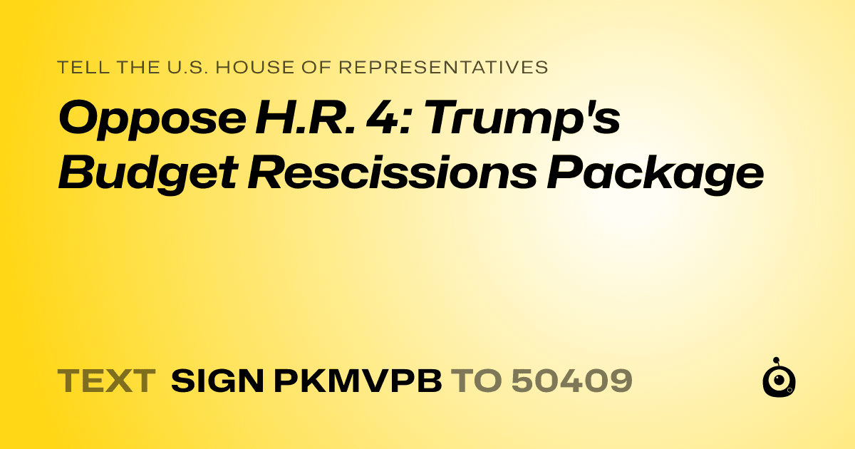 A shareable card that reads "tell the U.S. House of Representatives: Oppose H.R. 4: Trump's Budget Rescissions Package" followed by "text sign PKMVPB to 50409"