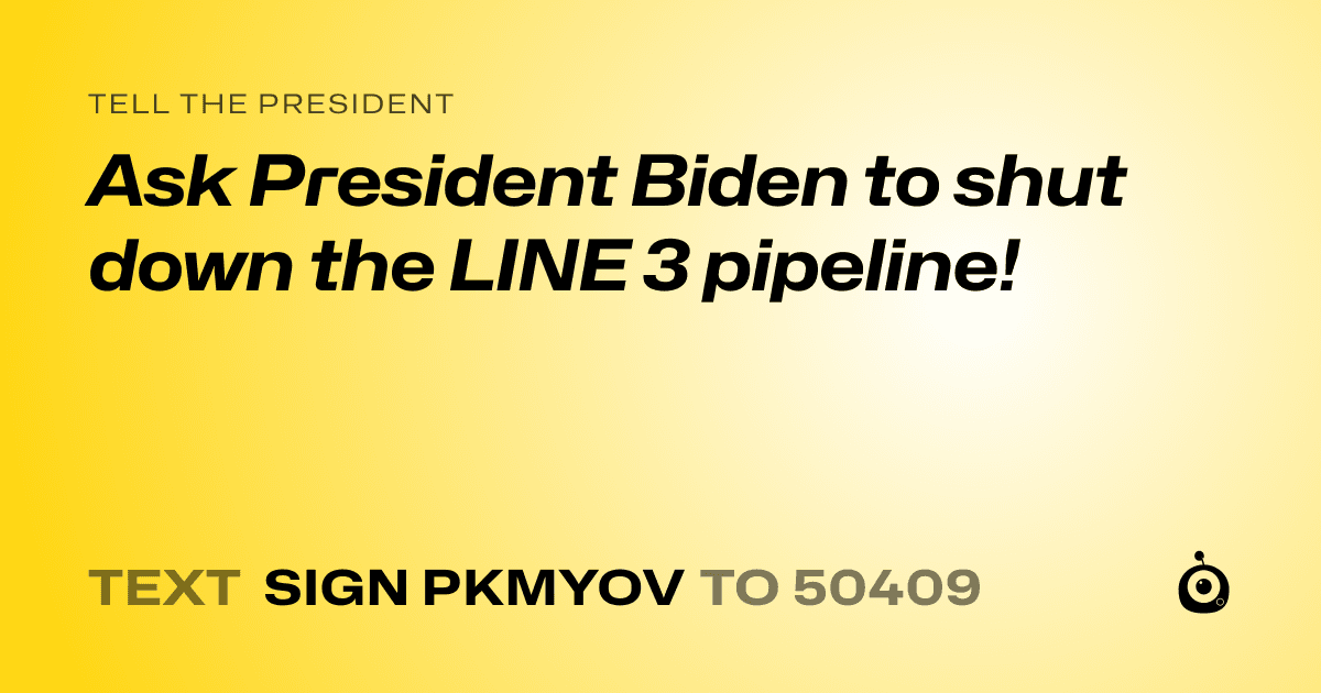 A shareable card that reads "tell the President: Ask President Biden to shut down the LINE 3 pipeline!" followed by "text sign PKMYOV to 50409"