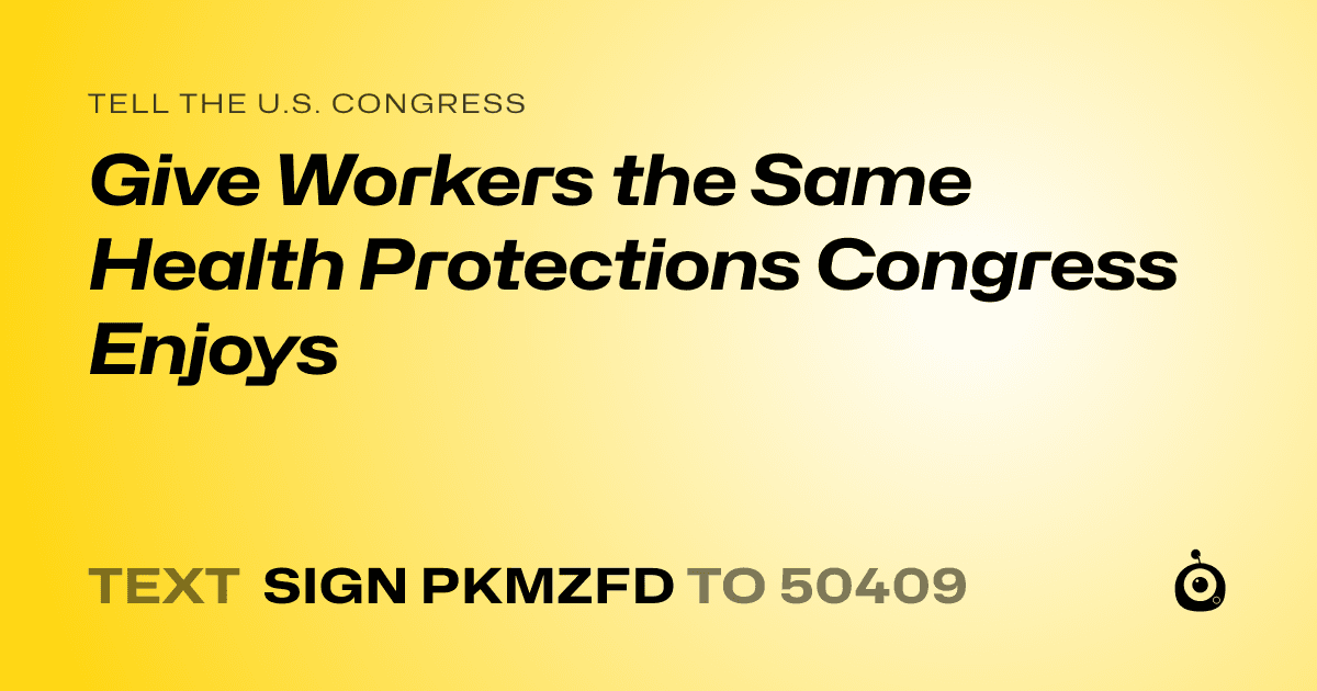 A shareable card that reads "tell the U.S. Congress: Give Workers the Same Health Protections Congress Enjoys" followed by "text sign PKMZFD to 50409"