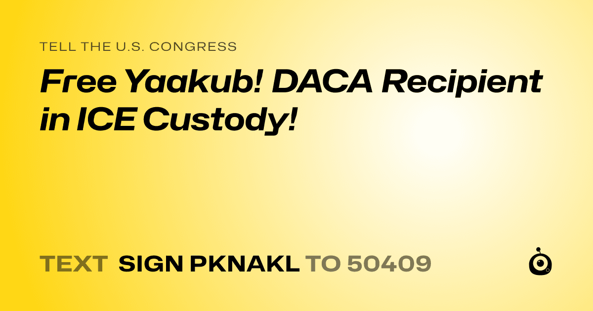 A shareable card that reads "tell the U.S. Congress: Free Yaakub! DACA Recipient in ICE Custody!" followed by "text sign PKNAKL to 50409"