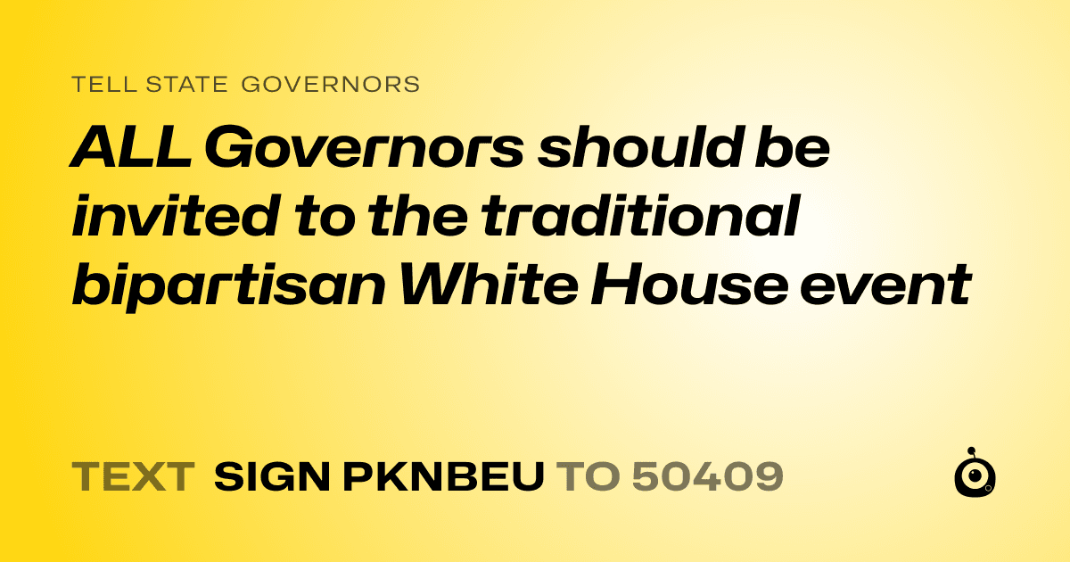 A shareable card that reads "tell State Governors: ALL Governors should be invited to the traditional bipartisan White House event" followed by "text sign PKNBEU to 50409"