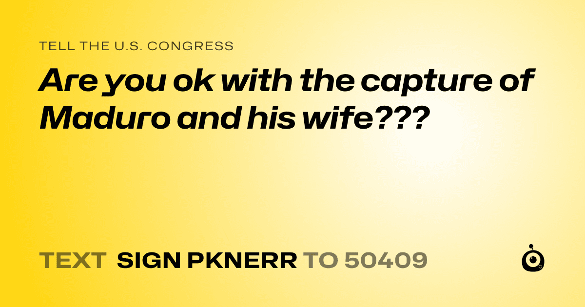 A shareable card that reads "tell the U.S. Congress: Are you ok with the capture of Maduro and his wife???" followed by "text sign PKNERR to 50409"