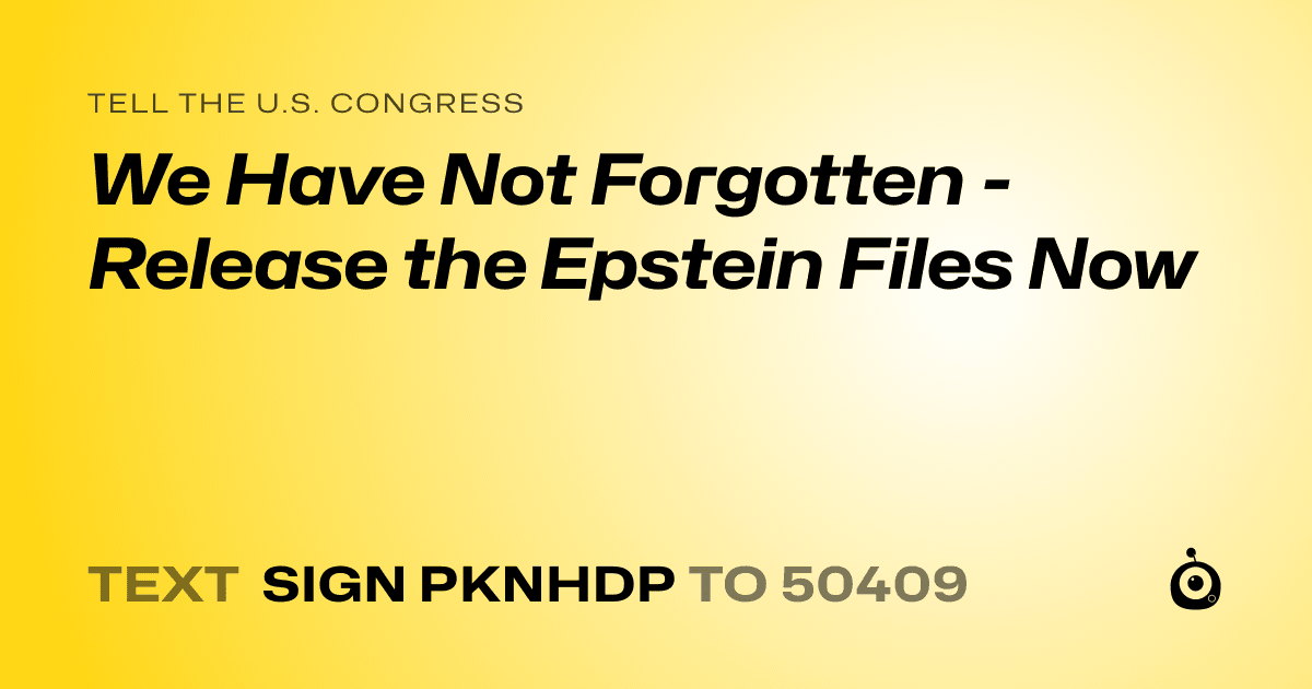 A shareable card that reads "tell the U.S. Congress: We Have Not Forgotten - Release the Epstein Files Now" followed by "text sign PKNHDP to 50409"