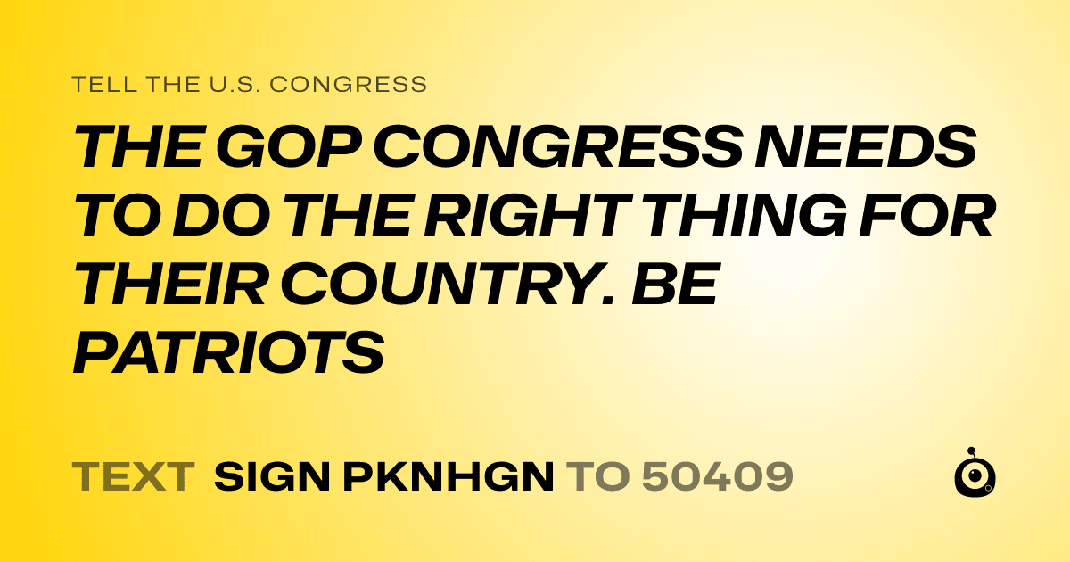 A shareable card that reads "tell the U.S. Congress: THE GOP CONGRESS NEEDS TO DO THE RIGHT THING FOR THEIR COUNTRY. BE PATRIOTS" followed by "text sign PKNHGN to 50409"