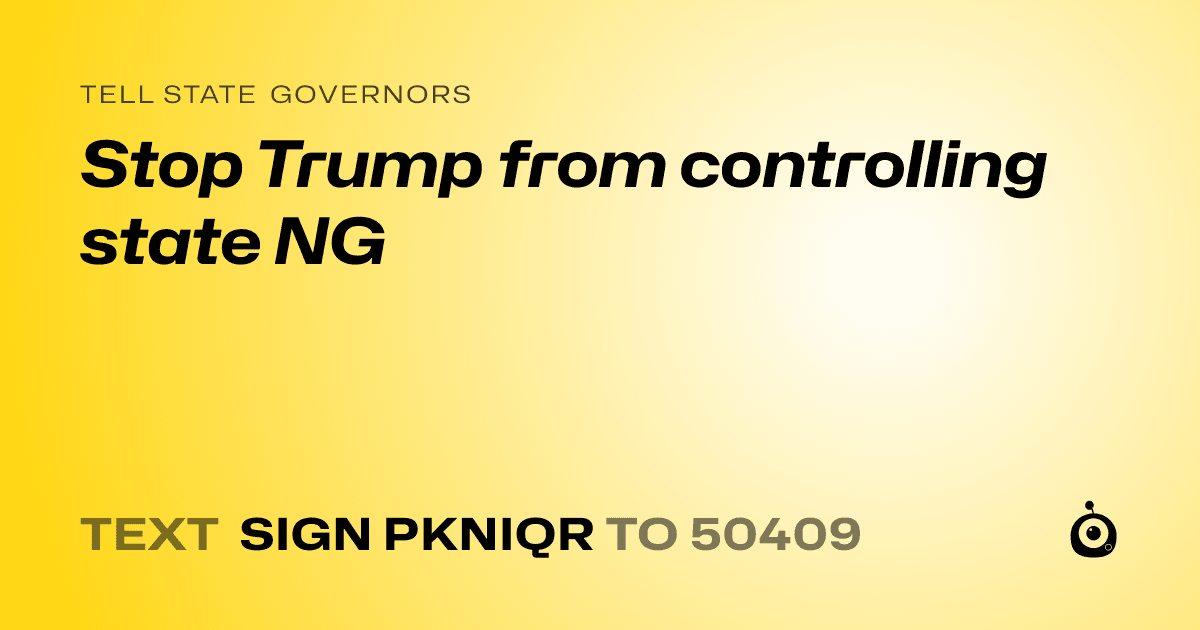 A shareable card that reads "tell State Governors: Stop Trump from controlling state NG" followed by "text sign PKNIQR to 50409"