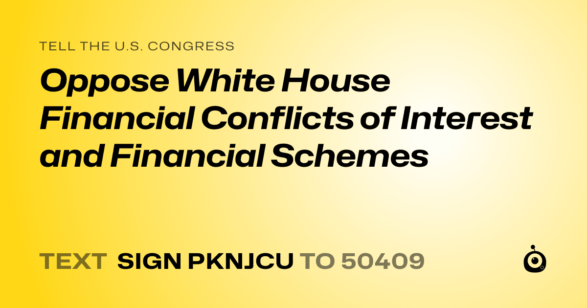 A shareable card that reads "tell the U.S. Congress: Oppose White House Financial Conflicts of Interest and Financial Schemes" followed by "text sign PKNJCU to 50409"