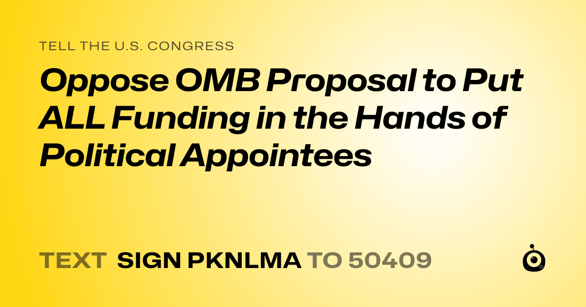 A shareable card that reads "tell the U.S. Congress: Oppose OMB Proposal to Put ALL Funding in the Hands of Political Appointees" followed by "text sign PKNLMA to 50409"