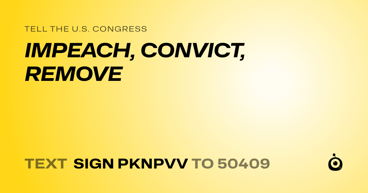 A shareable card that reads "tell the U.S. Congress: IMPEACH, CONVICT, REMOVE" followed by "text sign PKNPVV to 50409"