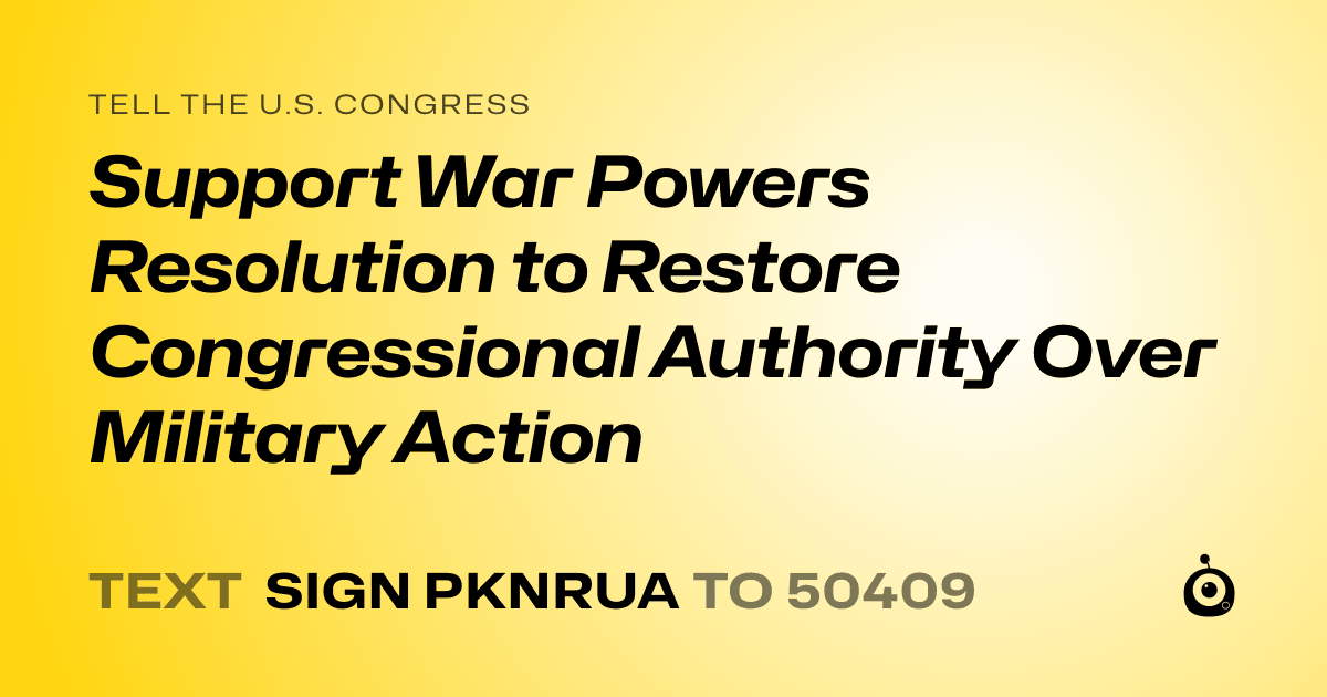 A shareable card that reads "tell the U.S. Congress: Support War Powers Resolution to Restore Congressional Authority Over Military Action" followed by "text sign PKNRUA to 50409"