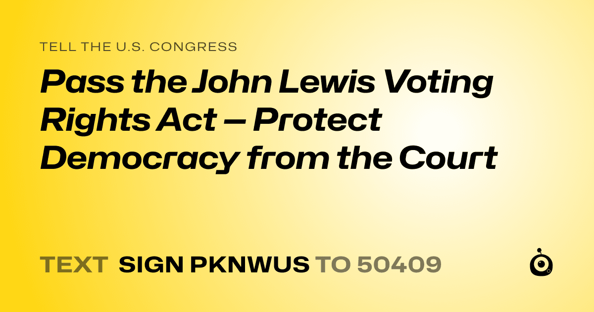 A shareable card that reads "tell the U.S. Congress: Pass the John Lewis Voting Rights Act — Protect Democracy from the Court" followed by "text sign PKNWUS to 50409"