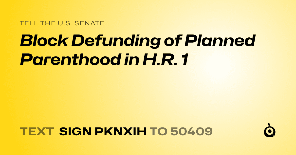 A shareable card that reads "tell the U.S. Senate: Block Defunding of Planned Parenthood in H.R. 1" followed by "text sign PKNXIH to 50409"