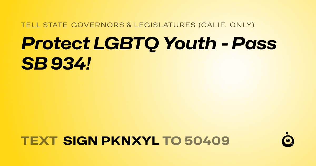 A shareable card that reads "tell State Governors & Legislatures (Calif. only): Protect LGBTQ Youth - Pass SB 934!" followed by "text sign PKNXYL to 50409"