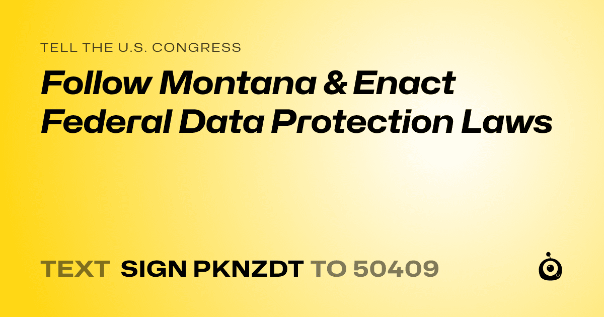 A shareable card that reads "tell the U.S. Congress: Follow Montana & Enact Federal Data Protection Laws" followed by "text sign PKNZDT to 50409"