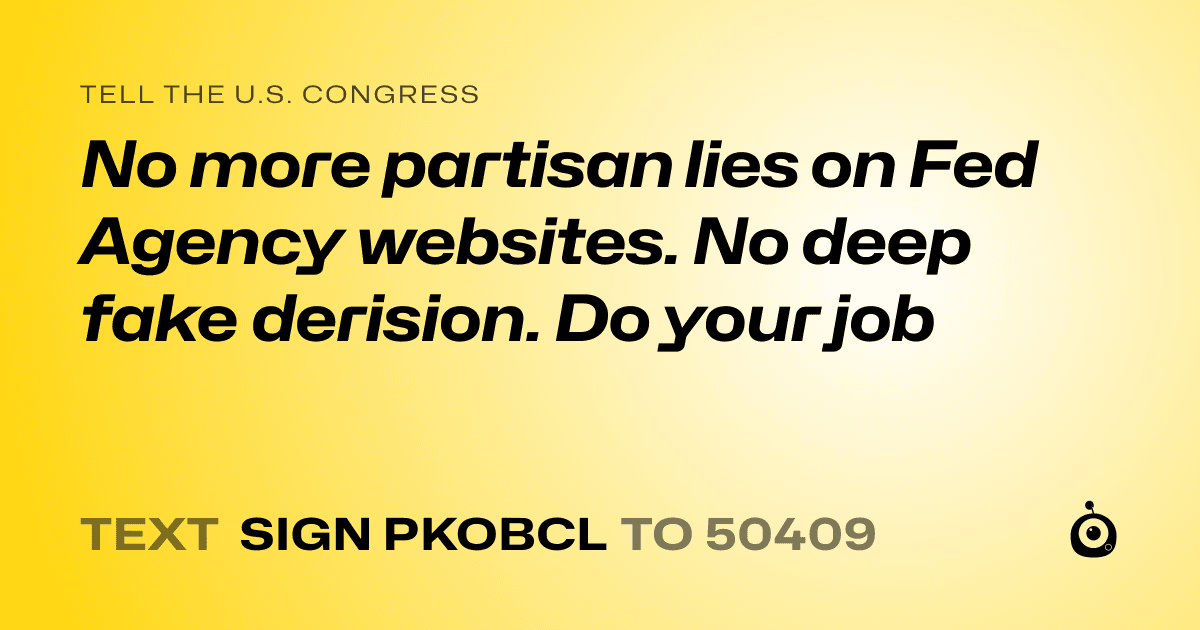 A shareable card that reads "tell the U.S. Congress: No more partisan lies on Fed Agency websites. No deep fake derision. Do your job" followed by "text sign PKOBCL to 50409"