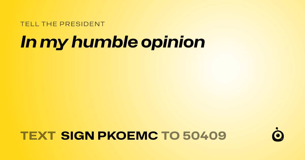 A shareable card that reads "tell the President: In my humble opinion" followed by "text sign PKOEMC to 50409"