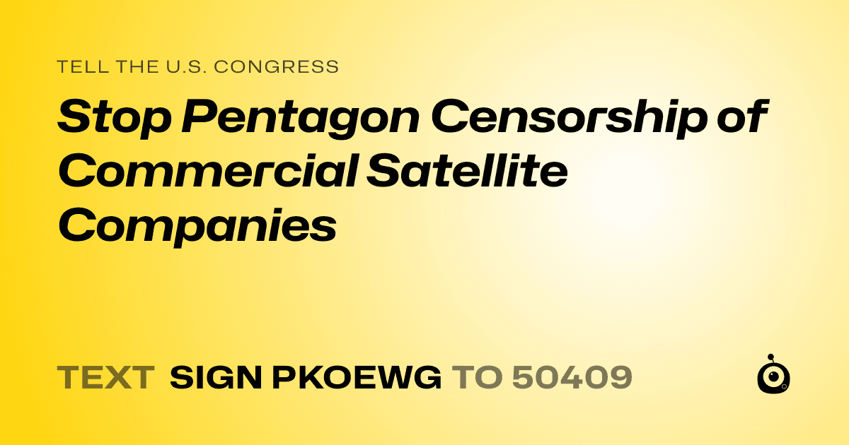 A shareable card that reads "tell the U.S. Congress: Stop Pentagon Censorship of Commercial Satellite Companies" followed by "text sign PKOEWG to 50409"