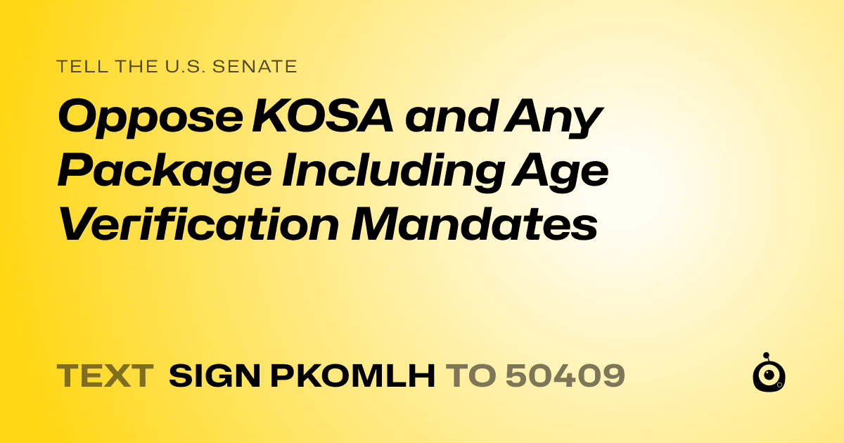 A shareable card that reads "tell the U.S. Senate: Oppose KOSA and Any Package Including Age Verification Mandates" followed by "text sign PKOMLH to 50409"