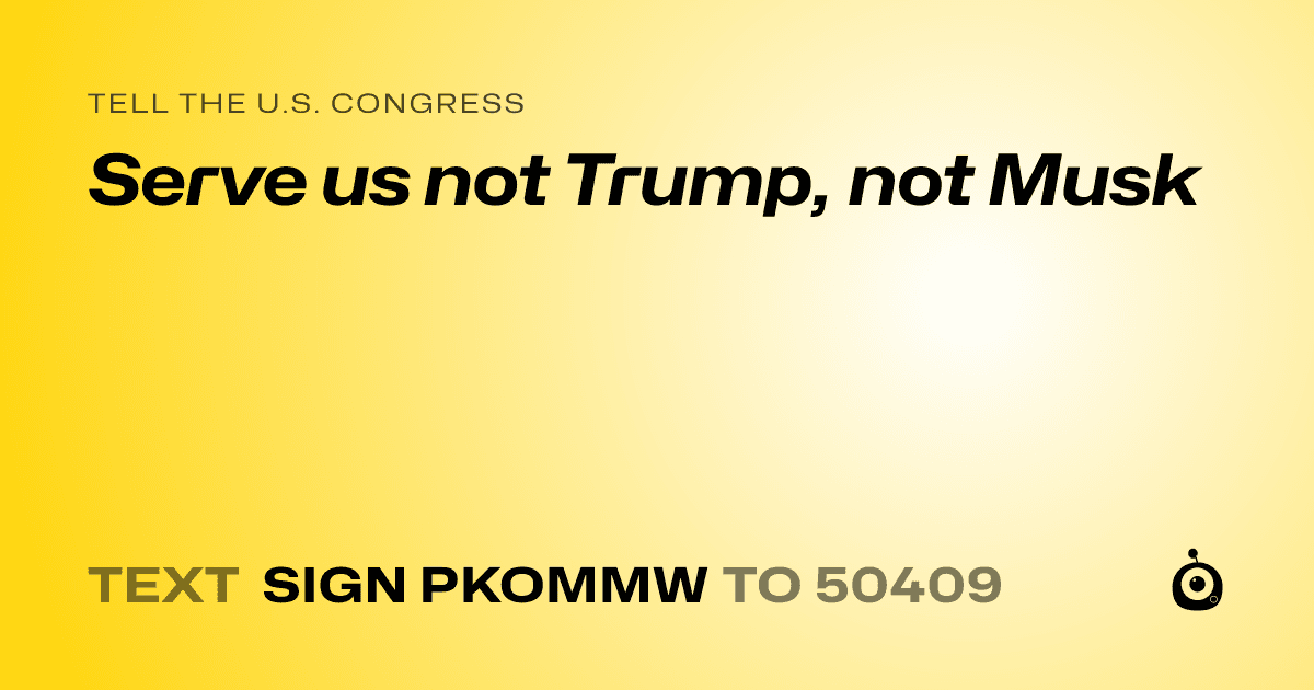 A shareable card that reads "tell the U.S. Congress: Serve us not Trump, not Musk" followed by "text sign PKOMMW to 50409"