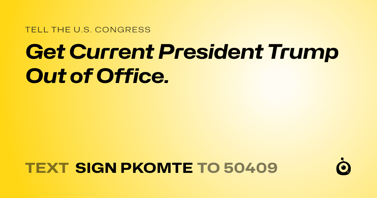 A shareable card that reads "tell the U.S. Congress: Get Current President Trump Out of Office." followed by "text sign PKOMTE to 50409"