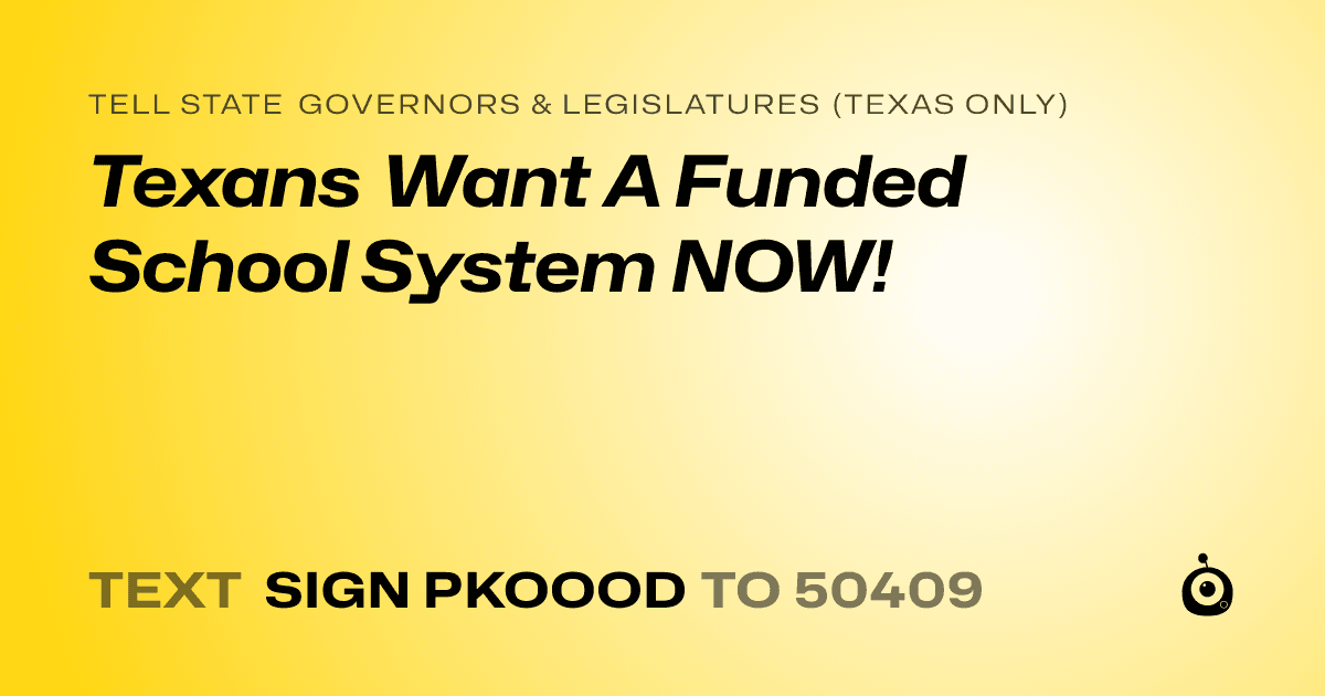 A shareable card that reads "tell State Governors & Legislatures (Texas only): Texans Want A Funded School System NOW!" followed by "text sign PKOOOD to 50409"