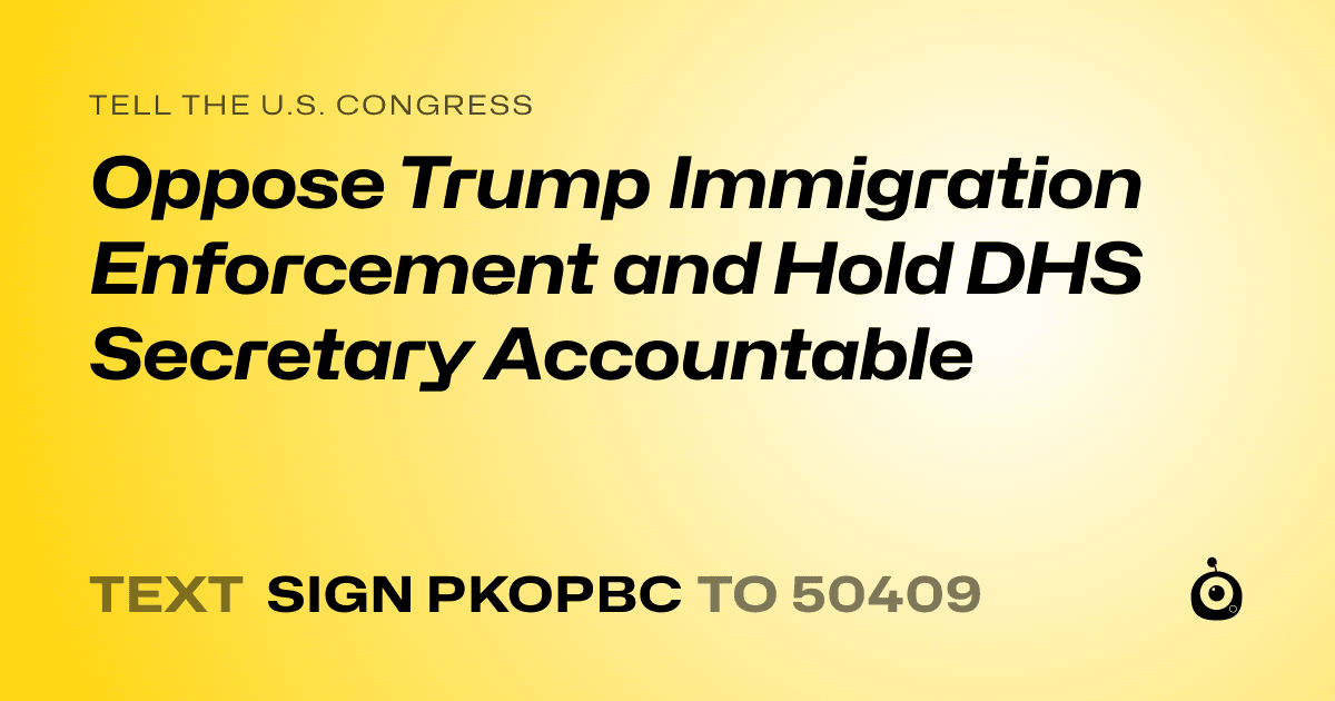A shareable card that reads "tell the U.S. Congress: Oppose Trump Immigration Enforcement and Hold DHS Secretary Accountable" followed by "text sign PKOPBC to 50409"
