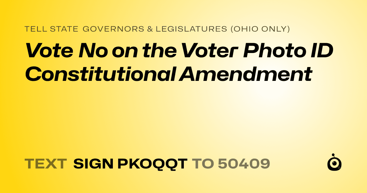 A shareable card that reads "tell State Governors & Legislatures (Ohio only): Vote No on the Voter Photo ID Constitutional Amendment" followed by "text sign PKOQQT to 50409"