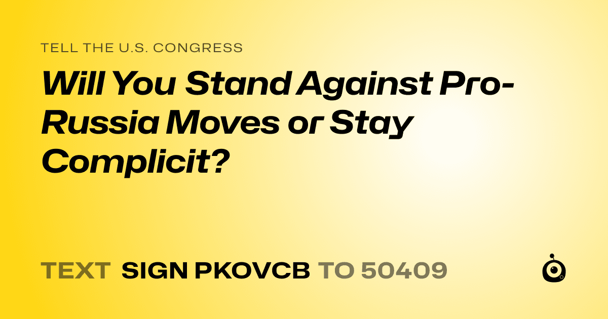 A shareable card that reads "tell the U.S. Congress: Will You Stand Against Pro-Russia Moves or Stay Complicit?" followed by "text sign PKOVCB to 50409"