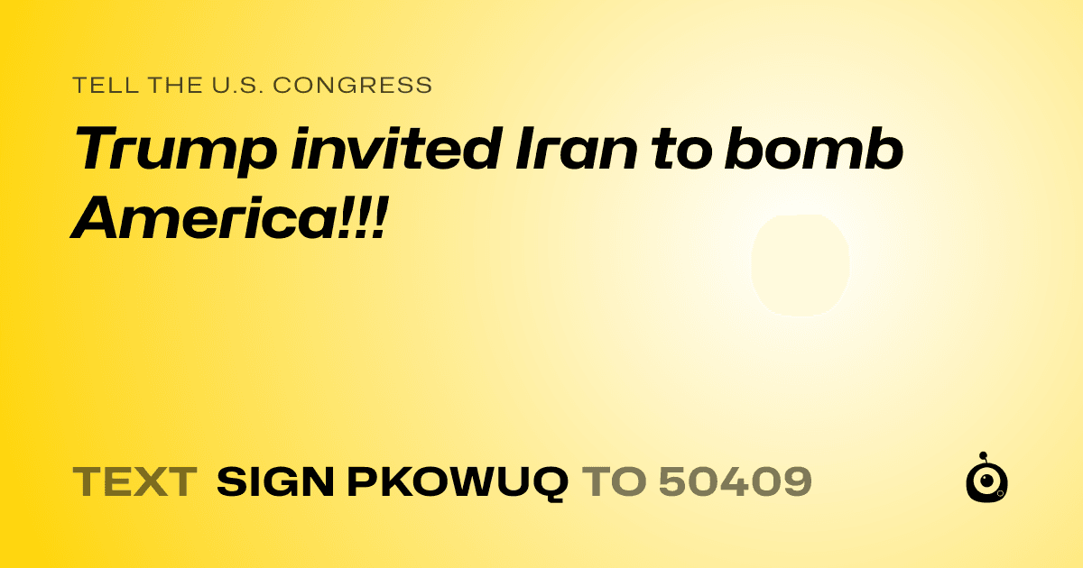 A shareable card that reads "tell the U.S. Congress: Trump invited Iran to bomb America!!!" followed by "text sign PKOWUQ to 50409"