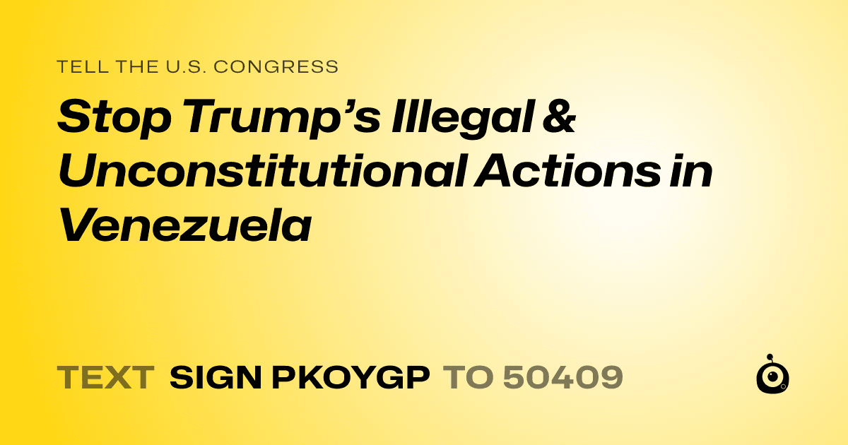 A shareable card that reads "tell the U.S. Congress: Stop Trump’s Illegal & Unconstitutional Actions in Venezuela" followed by "text sign PKOYGP to 50409"