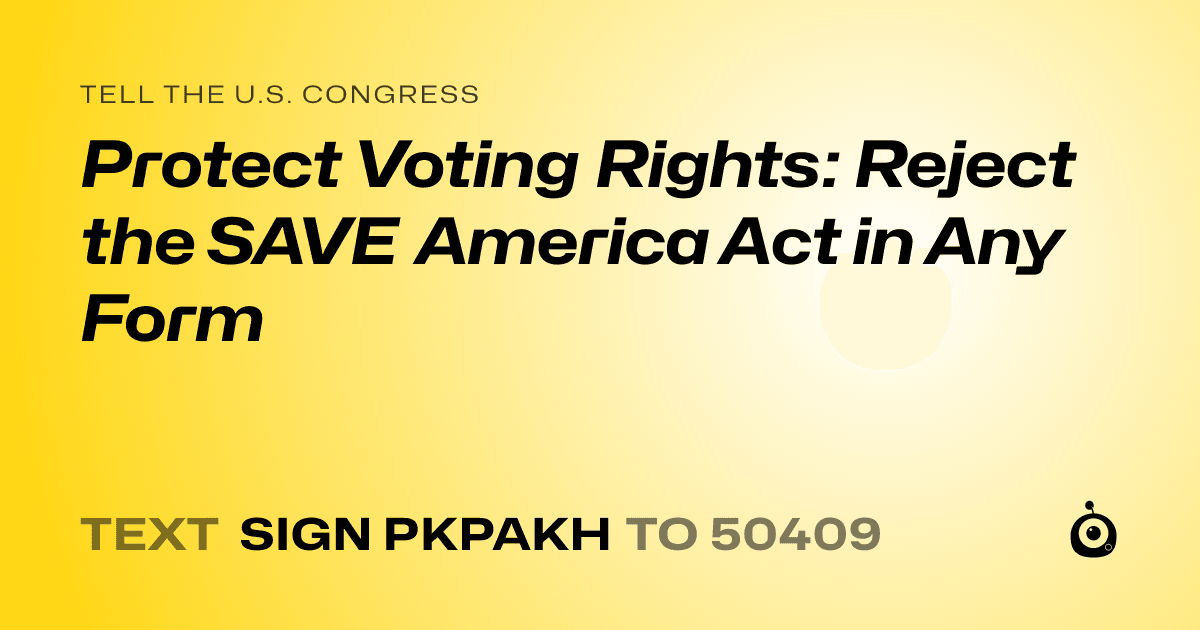 A shareable card that reads "tell the U.S. Congress: Protect Voting Rights: Reject the SAVE America Act in Any Form" followed by "text sign PKPAKH to 50409"