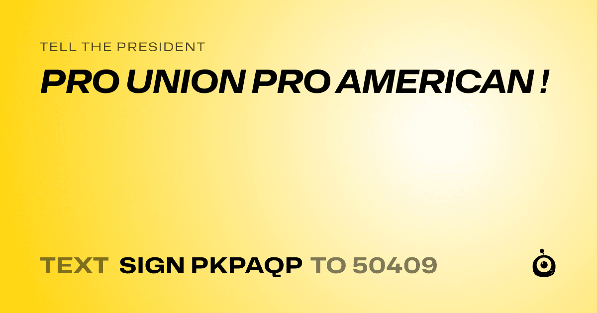 A shareable card that reads "tell the President: PRO UNION PRO AMERICAN !" followed by "text sign PKPAQP to 50409"