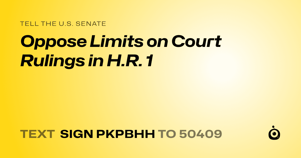 A shareable card that reads "tell the U.S. Senate: Oppose Limits on Court Rulings in H.R. 1" followed by "text sign PKPBHH to 50409"