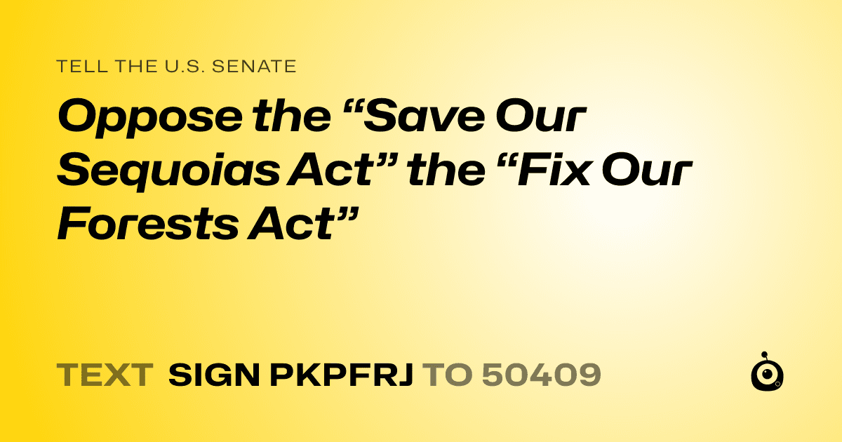 A shareable card that reads "tell the U.S. Senate: Oppose the “Save Our Sequoias Act” the “Fix Our Forests Act”" followed by "text sign PKPFRJ to 50409"