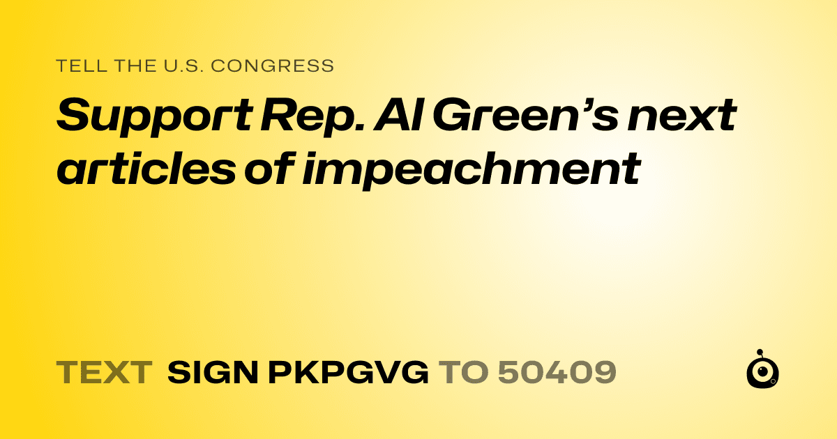 A shareable card that reads "tell the U.S. Congress: Support Rep. Al Green’s next articles of impeachment" followed by "text sign PKPGVG to 50409"