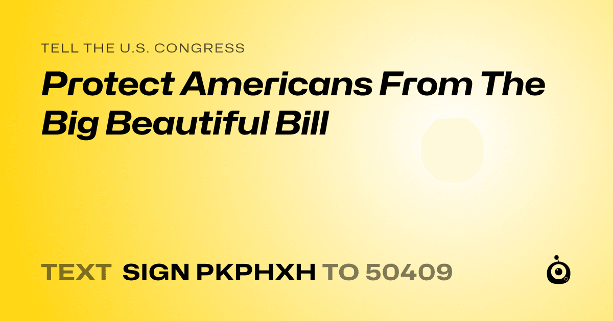 A shareable card that reads "tell the U.S. Congress: Protect Americans From The Big Beautiful Bill" followed by "text sign PKPHXH to 50409"