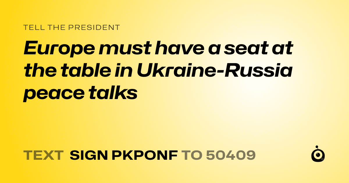 A shareable card that reads "tell the President: Europe must have a seat at the table in Ukraine-Russia peace talks" followed by "text sign PKPONF to 50409"