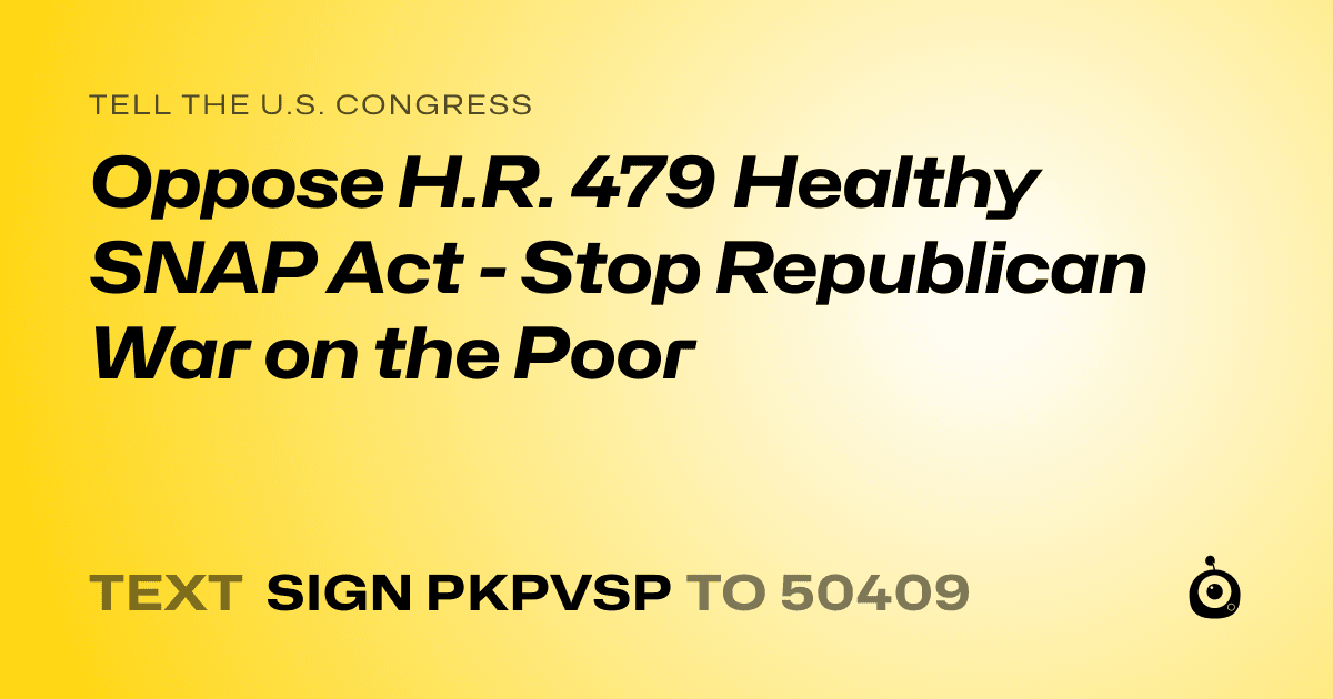 A shareable card that reads "tell the U.S. Congress: Oppose H.R. 479 Healthy SNAP Act - Stop Republican War on the Poor" followed by "text sign PKPVSP to 50409"