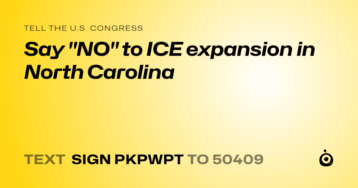 A shareable card that reads "tell the U.S. Congress: Say "NO" to ICE expansion in North Carolina" followed by "text sign PKPWPT to 50409"
