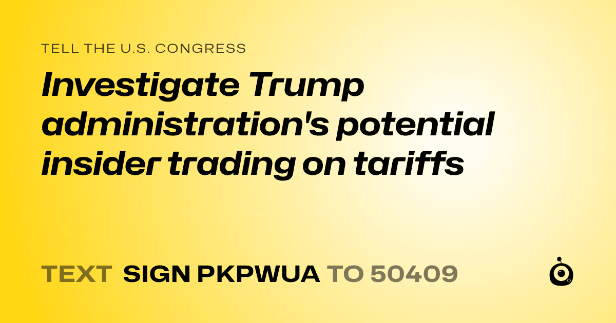 A shareable card that reads "tell the U.S. Congress: Investigate Trump administration's potential insider trading on tariffs" followed by "text sign PKPWUA to 50409"