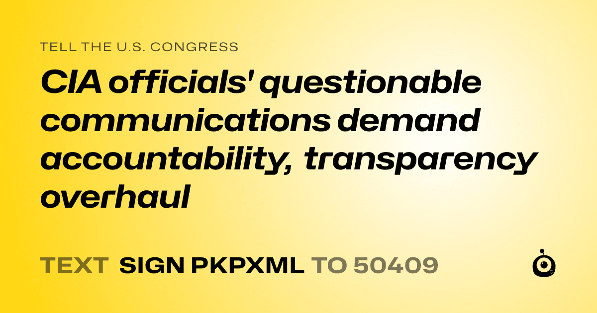 A shareable card that reads "tell the U.S. Congress: CIA officials' questionable communications demand accountability, transparency overhaul" followed by "text sign PKPXML to 50409"