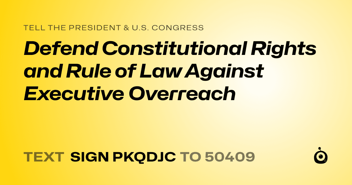 A shareable card that reads "tell the President & U.S. Congress: Defend Constitutional Rights and Rule of Law Against Executive Overreach" followed by "text sign PKQDJC to 50409"