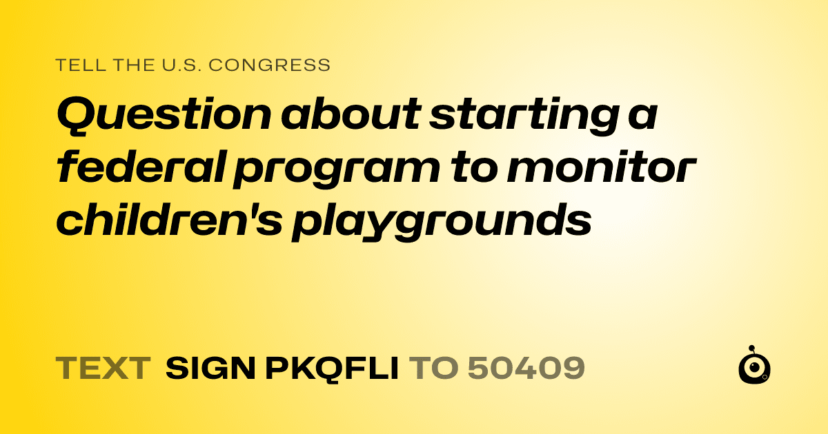 A shareable card that reads "tell the U.S. Congress: Question about starting a federal program to monitor children's playgrounds" followed by "text sign PKQFLI to 50409"