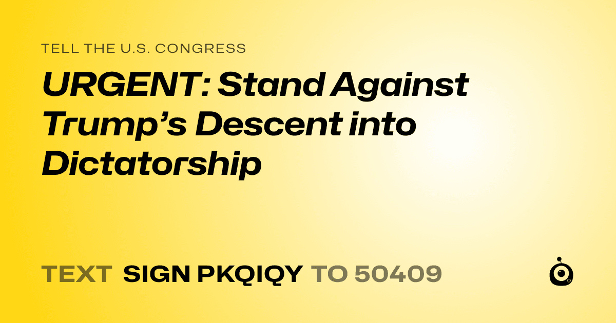 A shareable card that reads "tell the U.S. Congress: URGENT: Stand Against Trump’s Descent into Dictatorship" followed by "text sign PKQIQY to 50409"