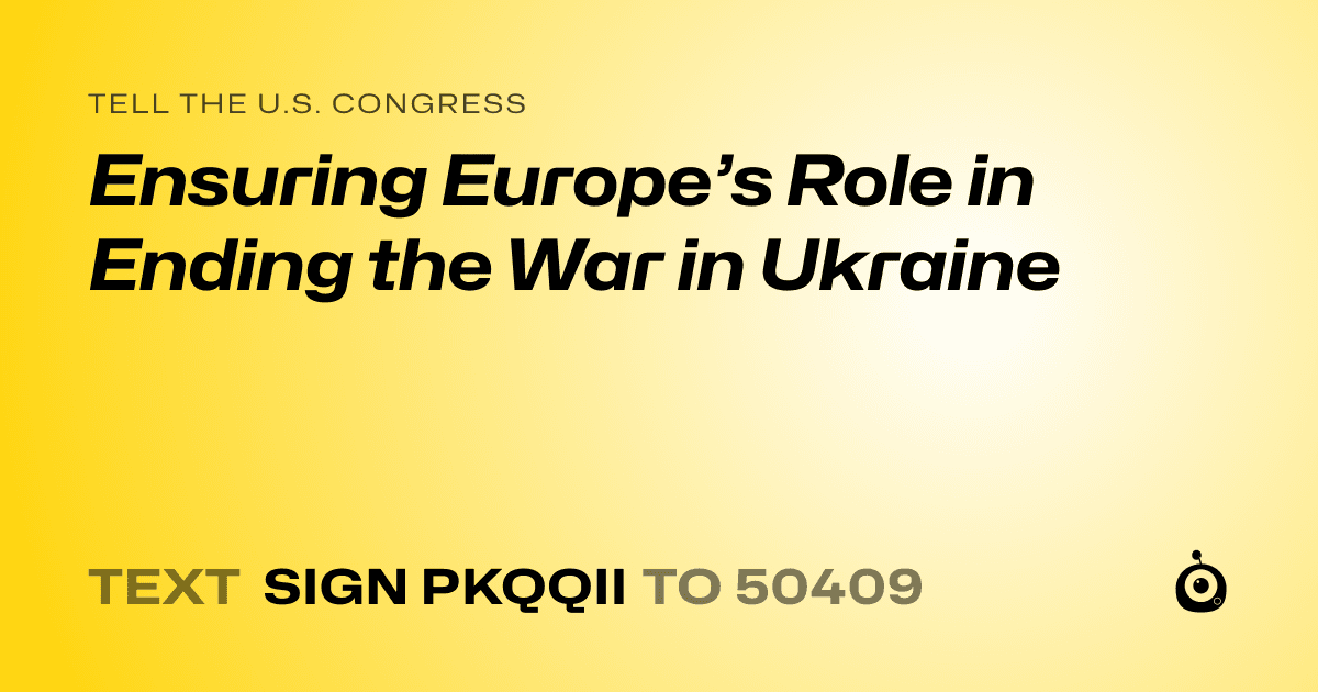 A shareable card that reads "tell the U.S. Congress: Ensuring Europe’s Role in Ending the War in Ukraine" followed by "text sign PKQQII to 50409"