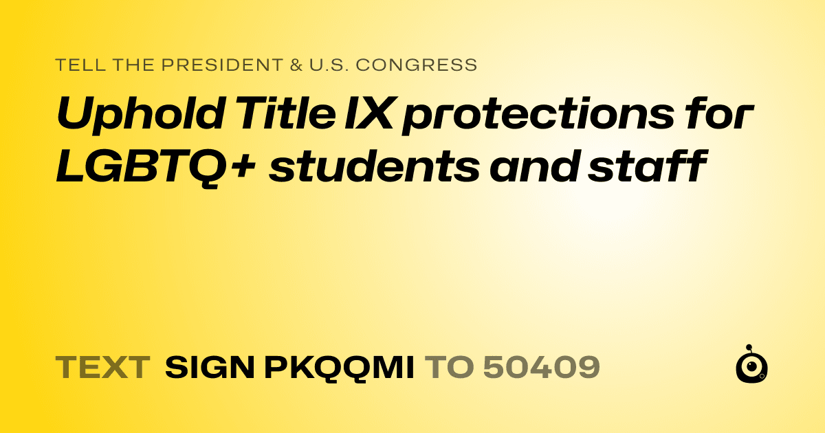 A shareable card that reads "tell the President & U.S. Congress: Uphold Title IX protections for LGBTQ+ students and staff" followed by "text sign PKQQMI to 50409"