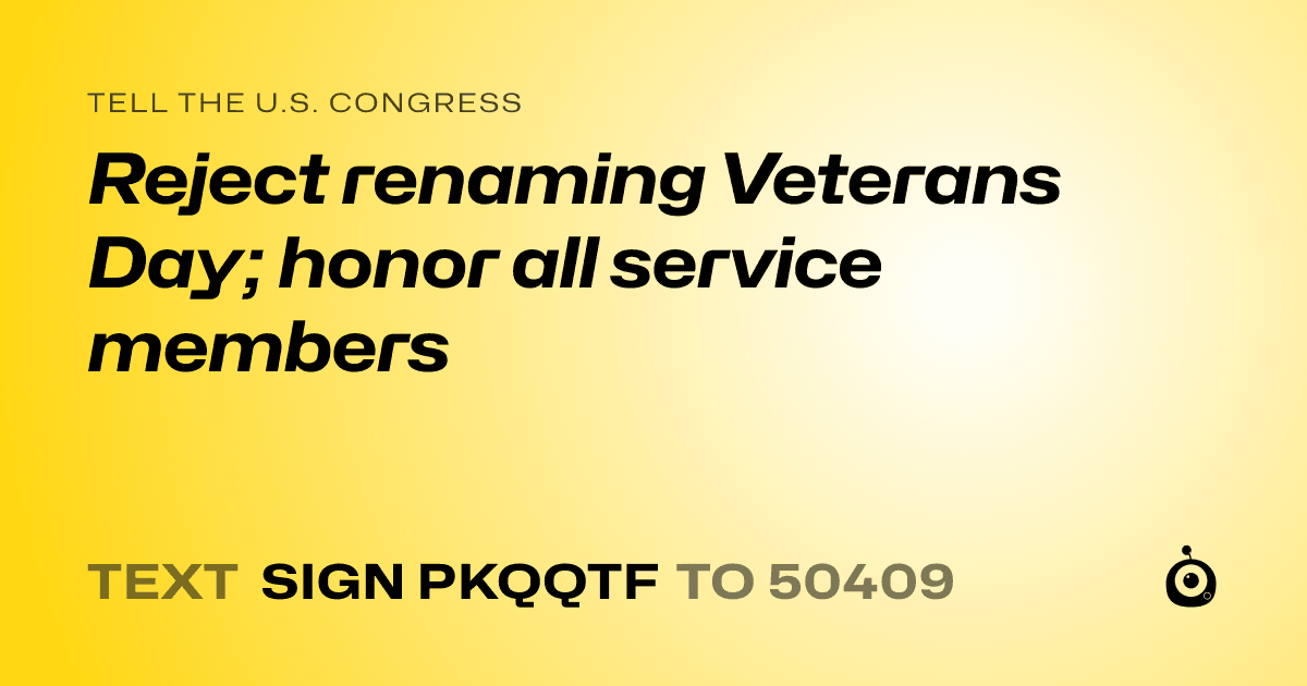 A shareable card that reads "tell the U.S. Congress: Reject renaming Veterans Day; honor all service members" followed by "text sign PKQQTF to 50409"
