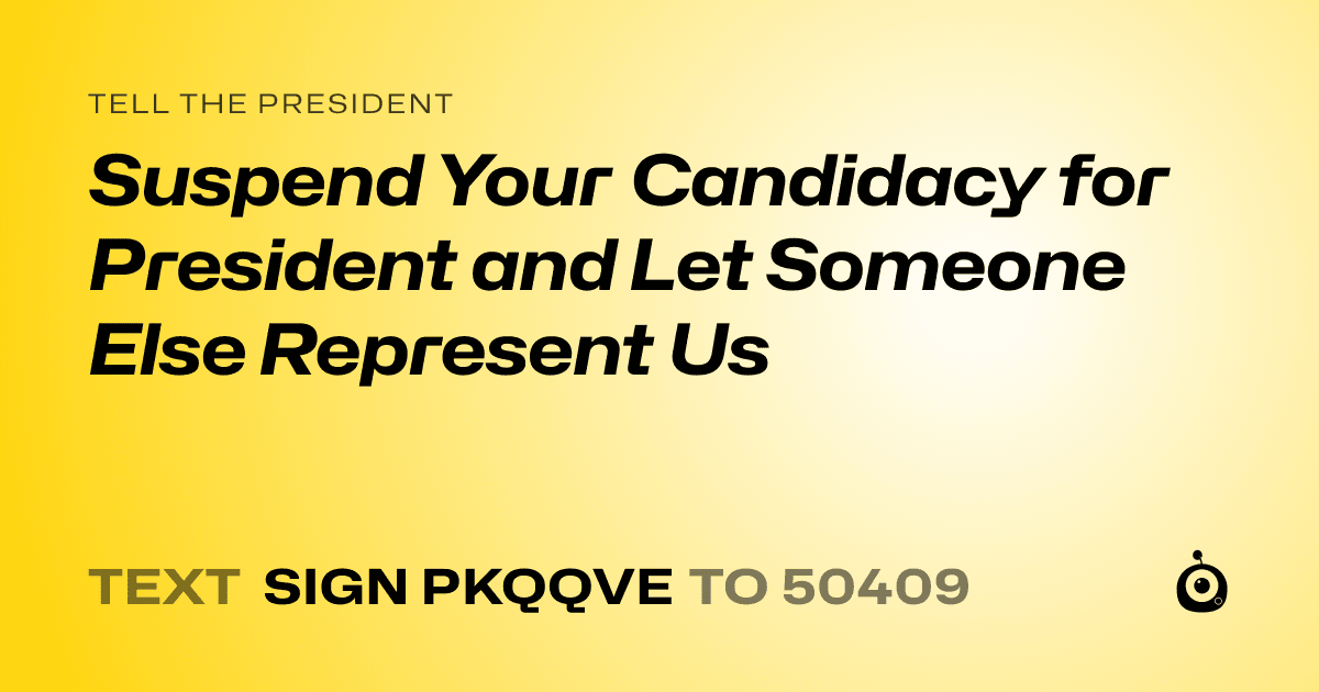 A shareable card that reads "tell the President: Suspend Your Candidacy for President and Let Someone Else Represent Us" followed by "text sign PKQQVE to 50409"