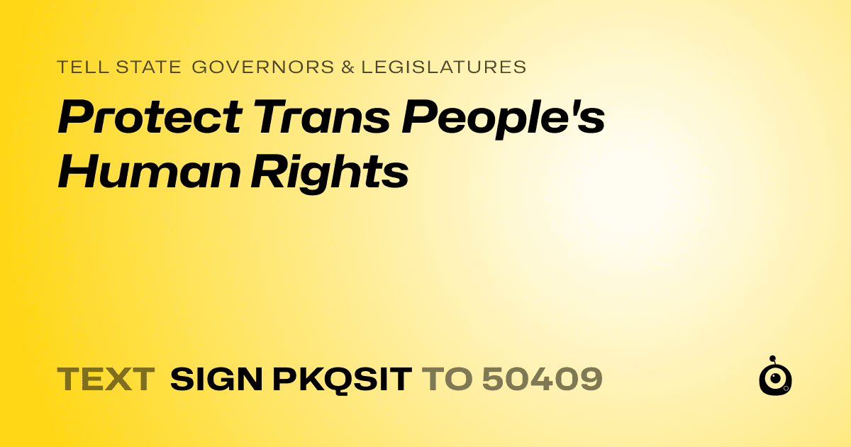 A shareable card that reads "tell State Governors & Legislatures: Protect Trans People's Human Rights" followed by "text sign PKQSIT to 50409"