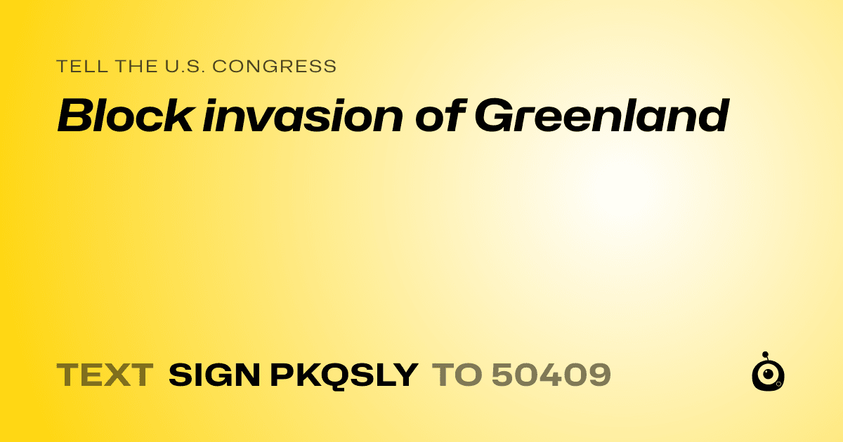 A shareable card that reads "tell the U.S. Congress: Block invasion of Greenland" followed by "text sign PKQSLY to 50409"